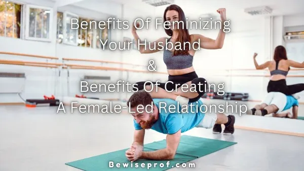 Преимущества феминизации вашего мужа и преимущества создания отношений под руководством женщины